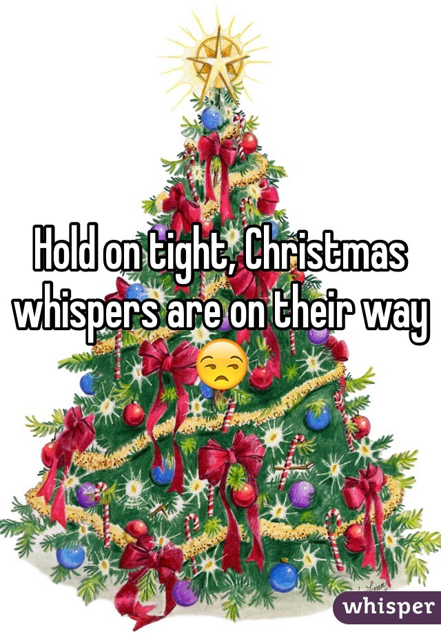 Hold on tight, Christmas whispers are on their way  😒