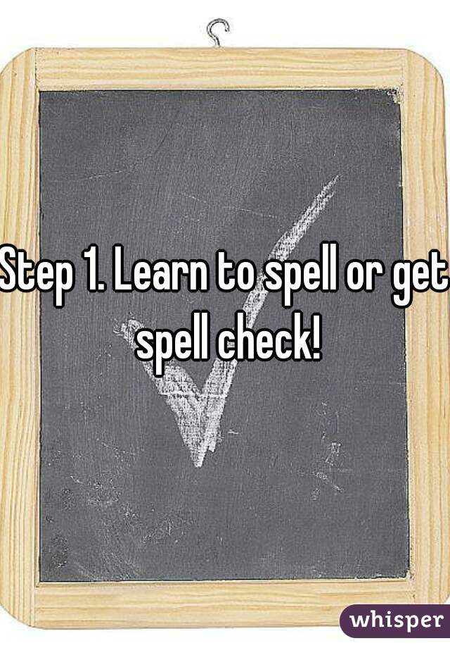 Step 1. Learn to spell or get spell check!