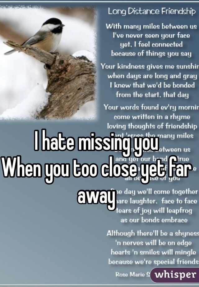 I hate missing you 
When you too close yet far away