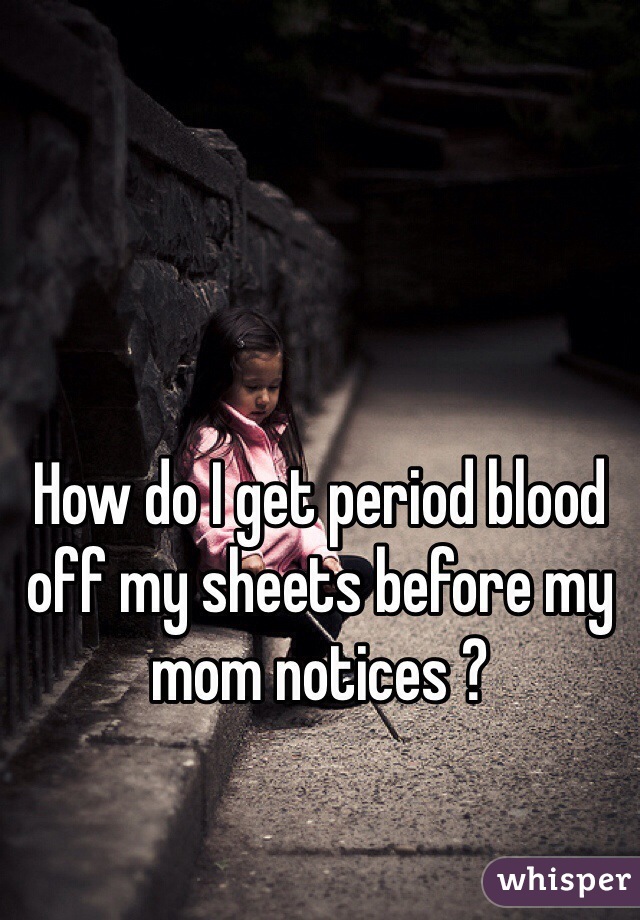 How do I get period blood off my sheets before my mom notices ?