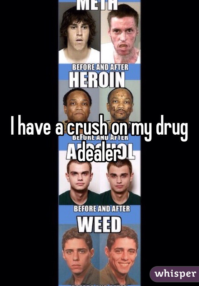 I have a crush on my drug dealer 