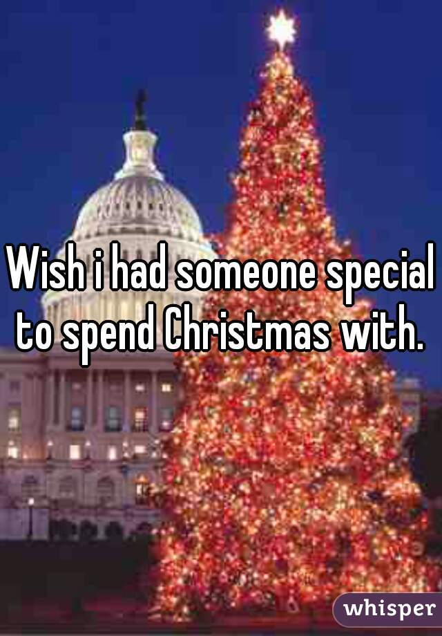 Wish i had someone special to spend Christmas with. 