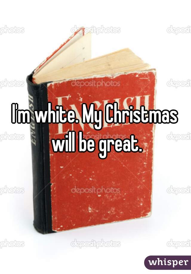 I'm white. My Christmas will be great.