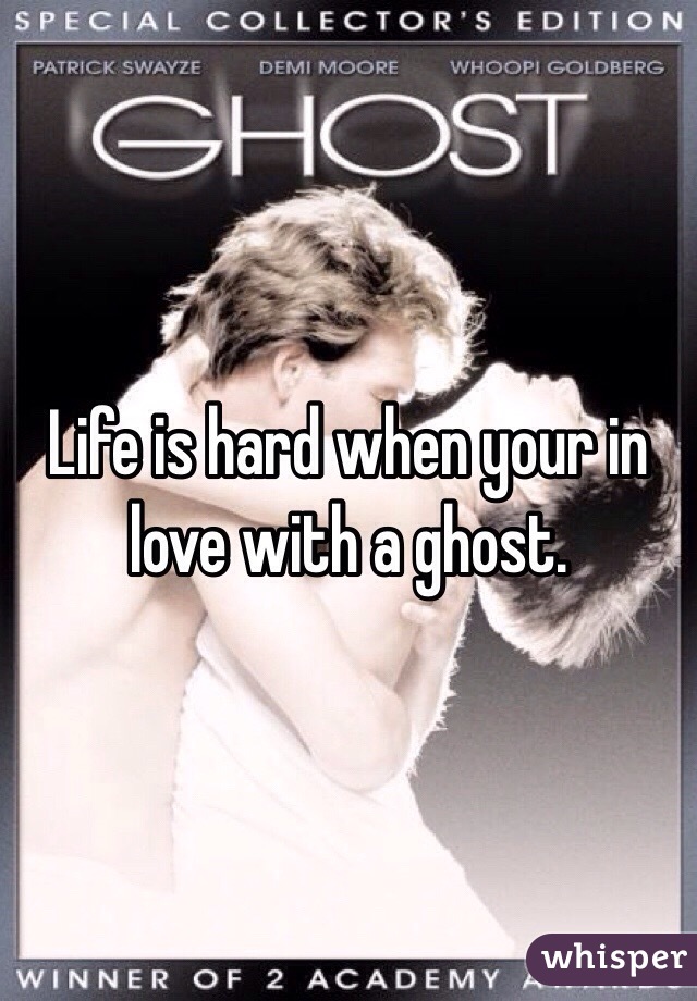 Life is hard when your in love with a ghost. 