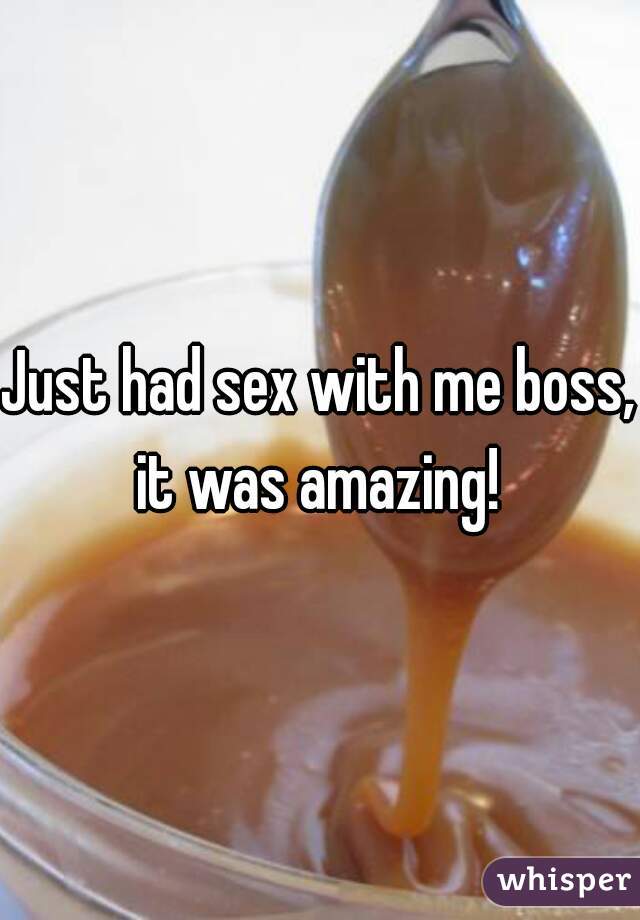 Just had sex with me boss, it was amazing! 