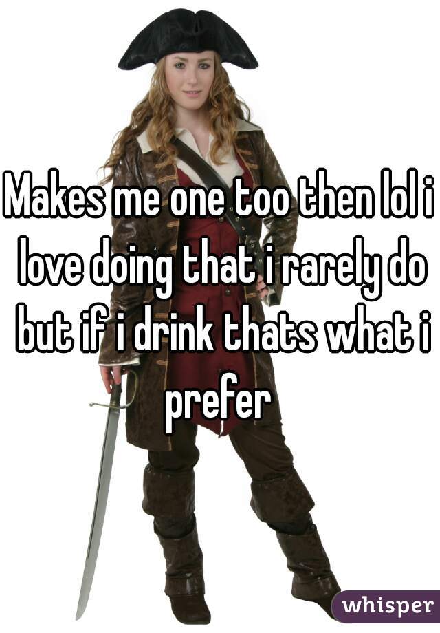 Makes me one too then lol i love doing that i rarely do but if i drink thats what i prefer 