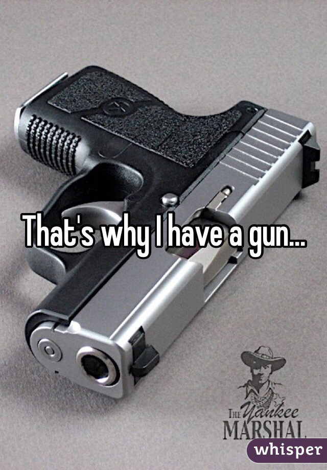 That's why I have a gun...