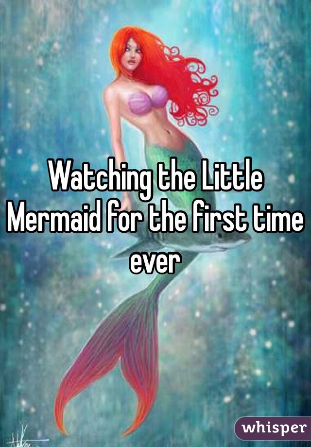 Watching the Little Mermaid for the first time ever 