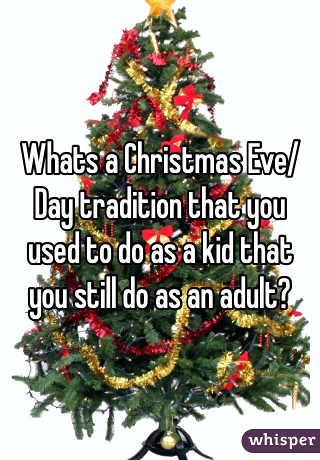 Whats a Christmas Eve/Day tradition that you used to do as a kid that you still do as an adult?