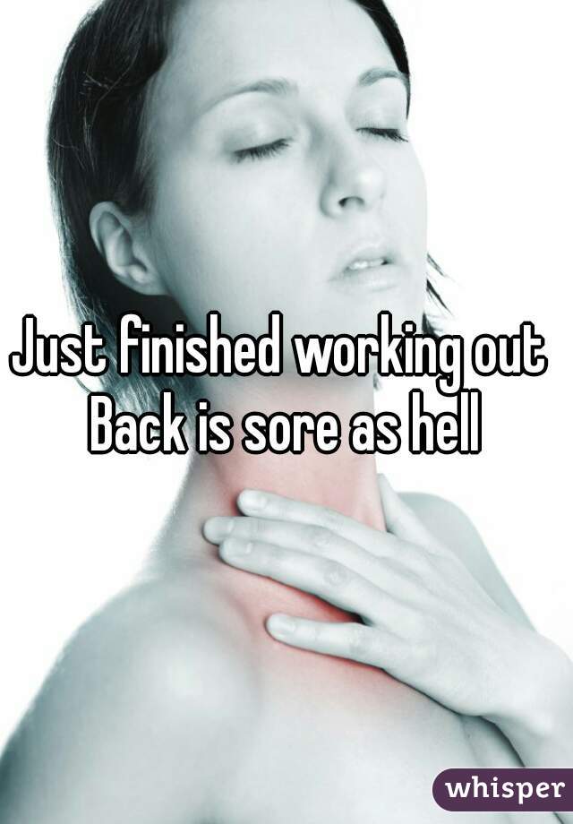 Just finished working out 
Back is sore as hell