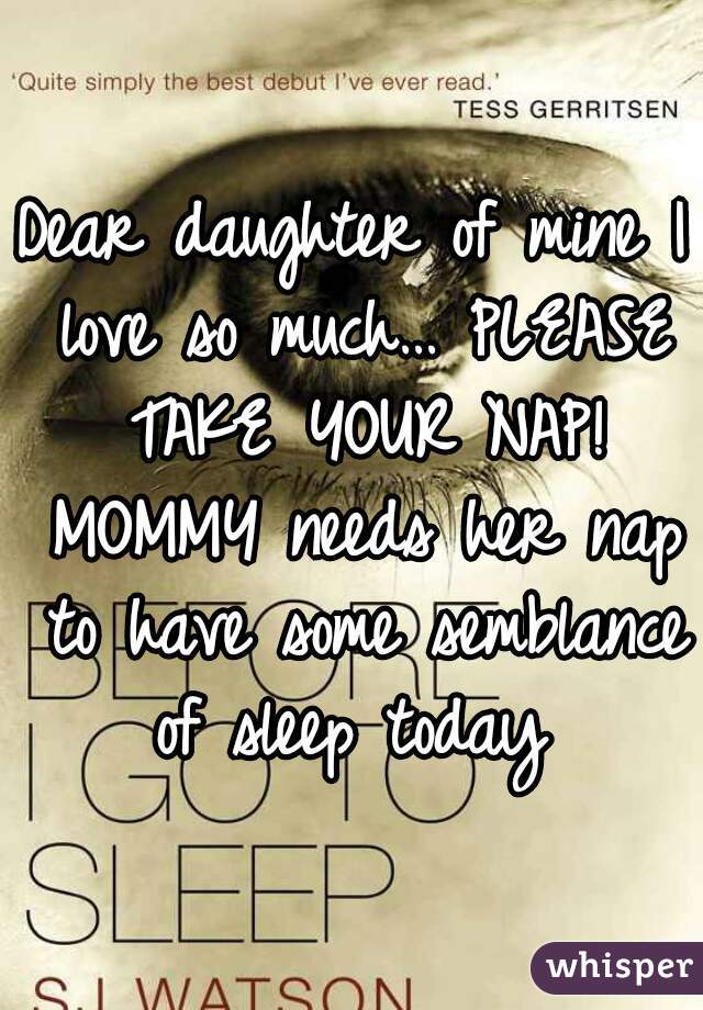 Dear daughter of mine I love so much… PLEASE TAKE YOUR NAP! MOMMY needs her nap to have some semblance of sleep today 