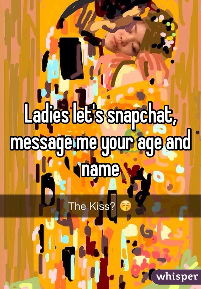 Ladies let's snapchat, message me your age and name