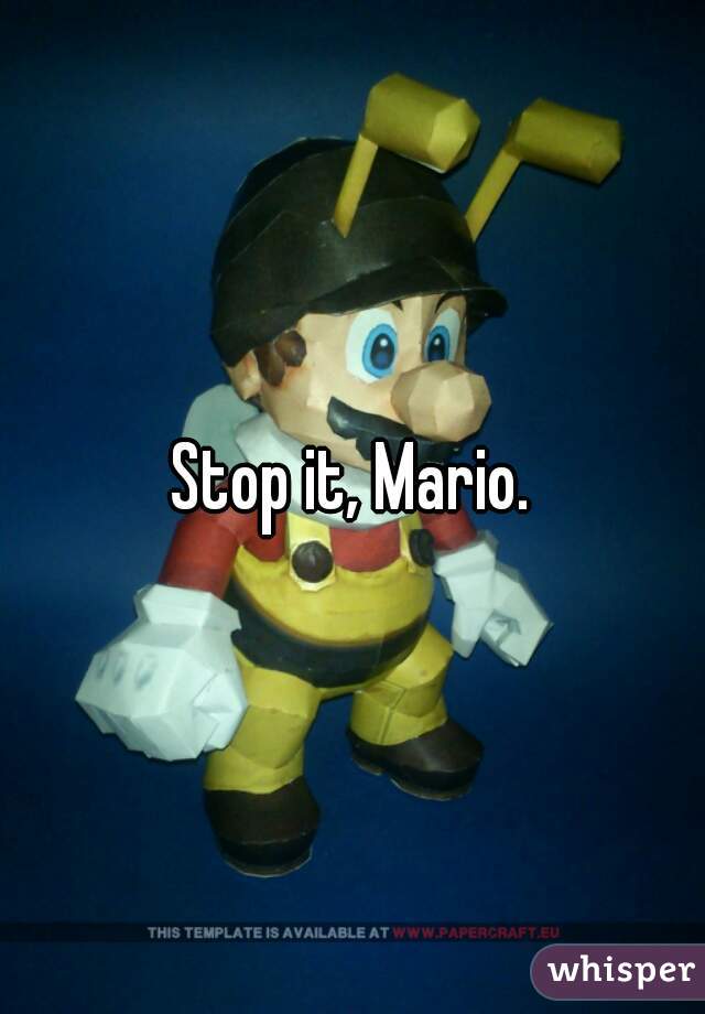 Stop it, Mario.