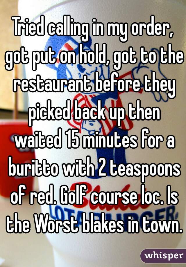 Tried calling in my order, got put on hold, got to the restaurant before they picked back up then waited 15 minutes for a buritto with 2 teaspoons of red. Golf course loc. Is the Worst blakes in town.