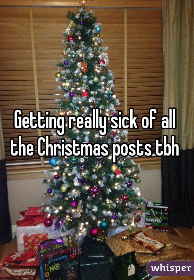 Getting really sick of all the Christmas posts tbh