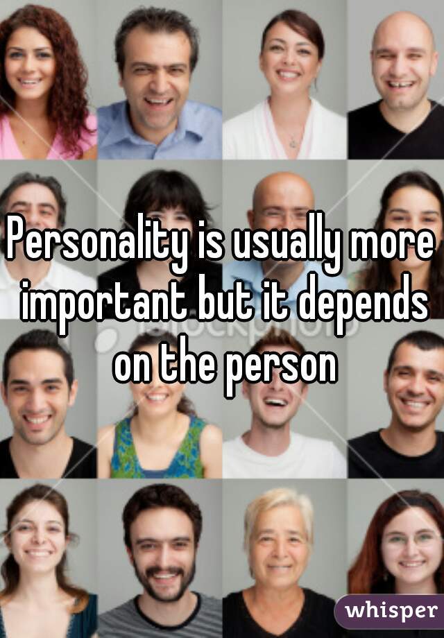 Personality is usually more important but it depends on the person