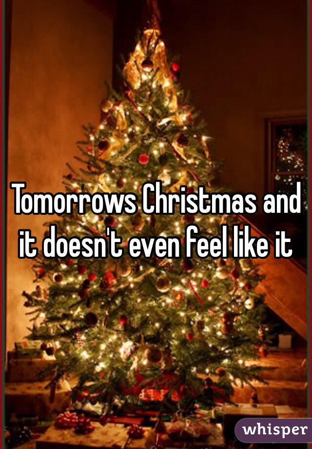 Tomorrows Christmas and it doesn't even feel like it 