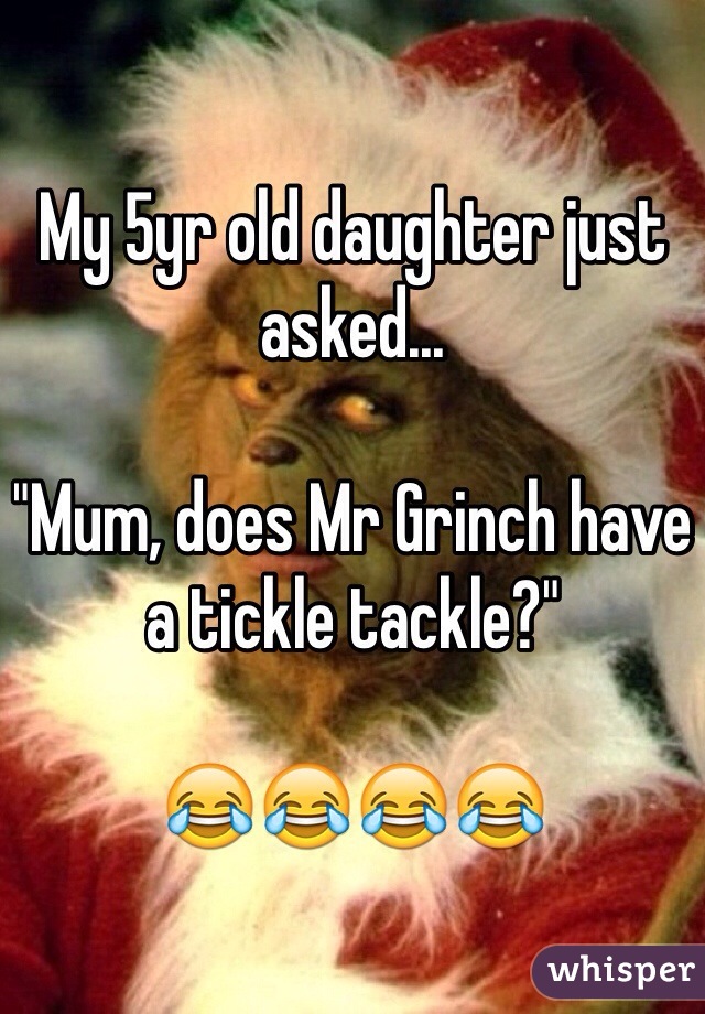 My 5yr old daughter just asked...

"Mum, does Mr Grinch have a tickle tackle?"

😂😂😂😂