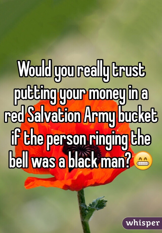 Would you really trust putting your money in a red Salvation Army bucket if the person ringing the bell was a black man?😁