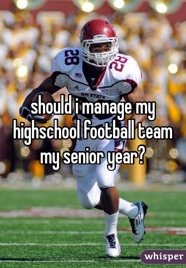 should i manage my highschool football team my senior year? 