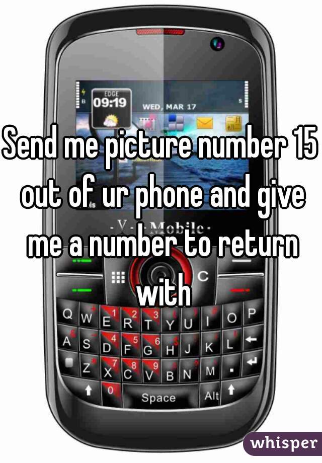 Send me picture number 15 out of ur phone and give me a number to return with