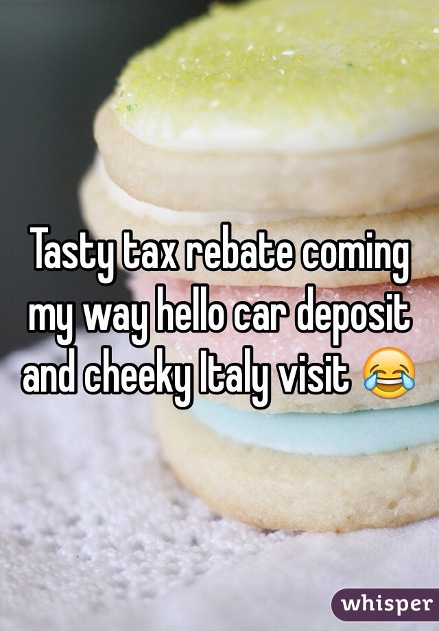 Tasty tax rebate coming my way hello car deposit and cheeky Italy visit 😂