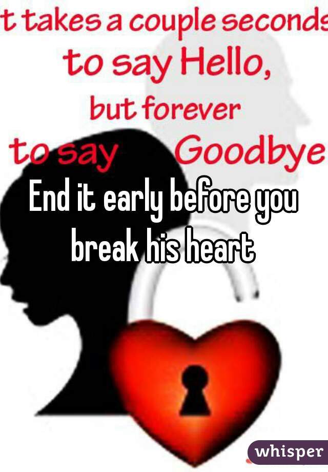 End it early before you break his heart 