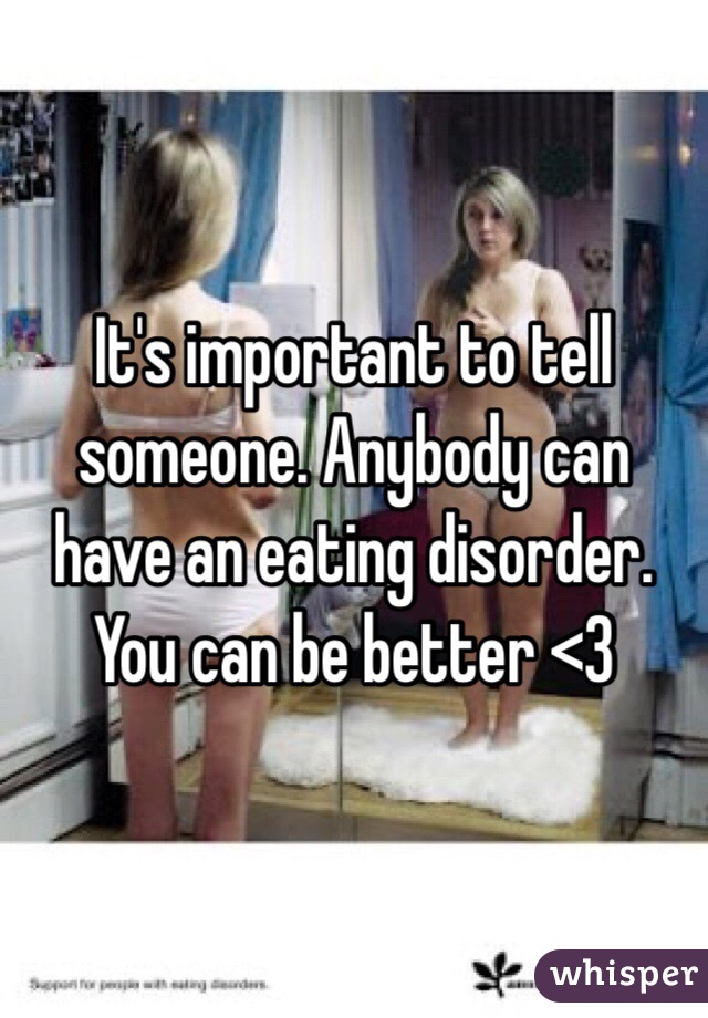 It's important to tell someone. Anybody can have an eating disorder. You can be better <3