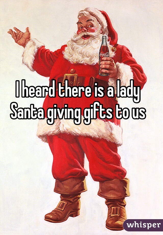 I heard there is a lady Santa giving gifts to us