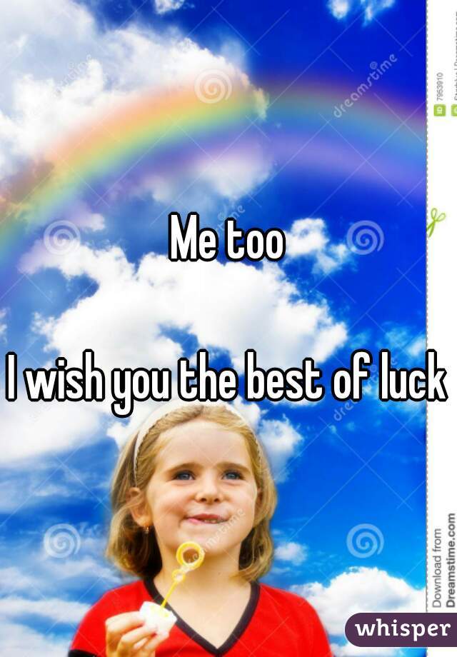 Me too

I wish you the best of luck