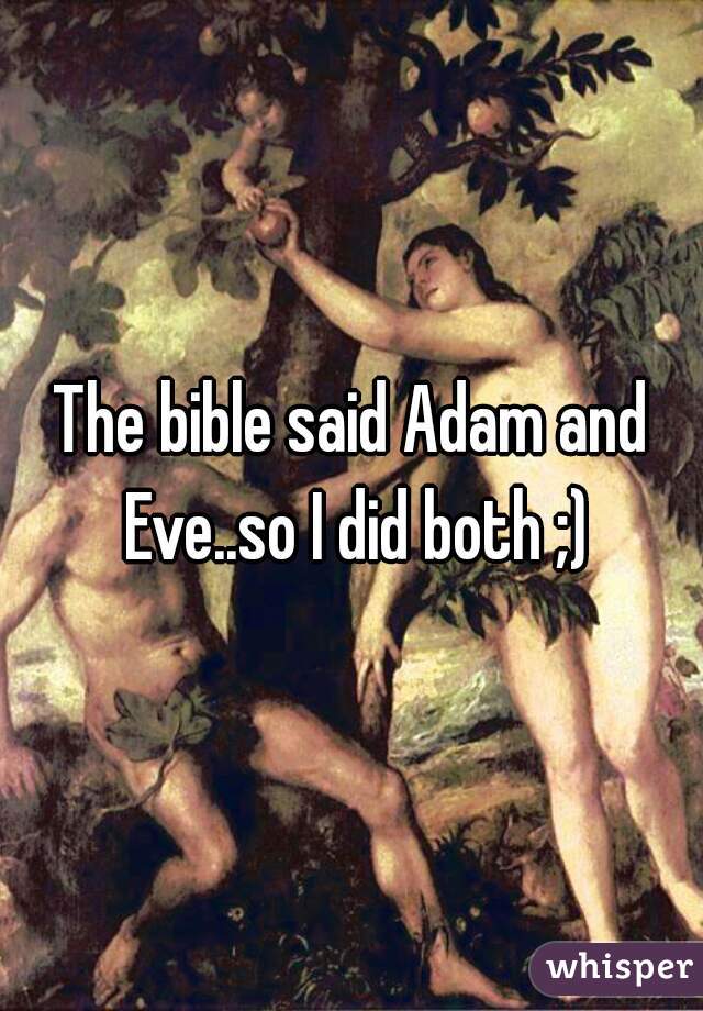 The bible said Adam and Eve..so I did both ;)