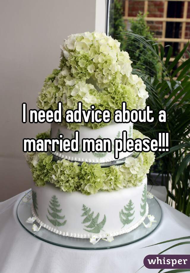 I need advice about a married man please!!!