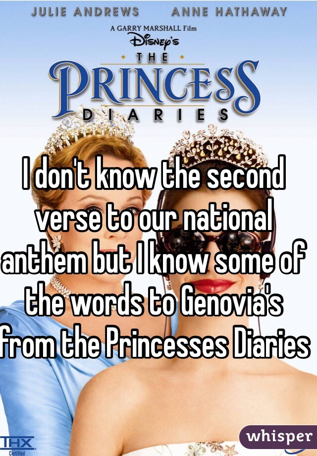 I don't know the second verse to our national anthem but I know some of the words to Genovia's from the Princesses Diaries