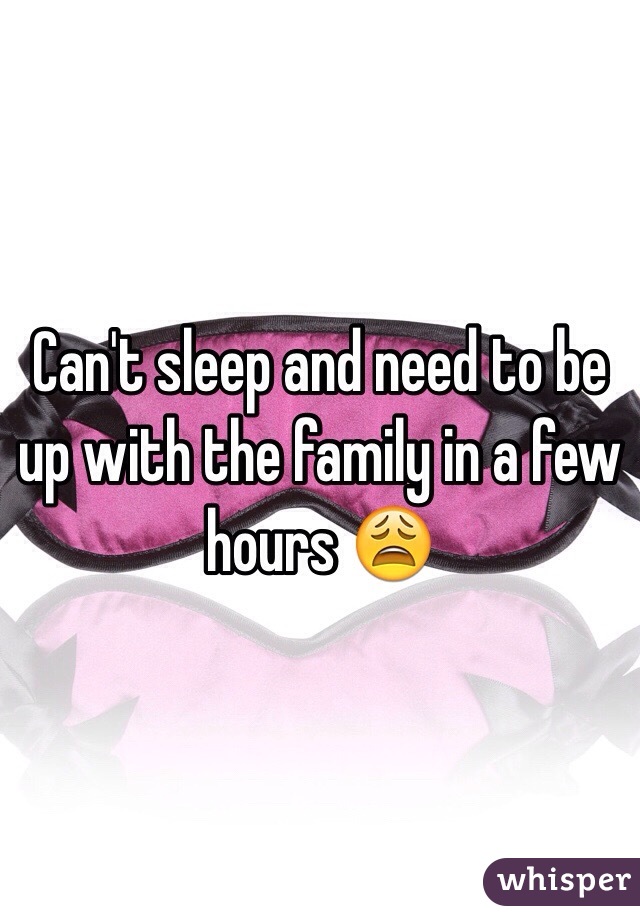 Can't sleep and need to be up with the family in a few hours 😩