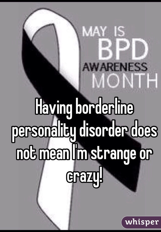 Having borderline personality disorder does not mean I'm strange or crazy!