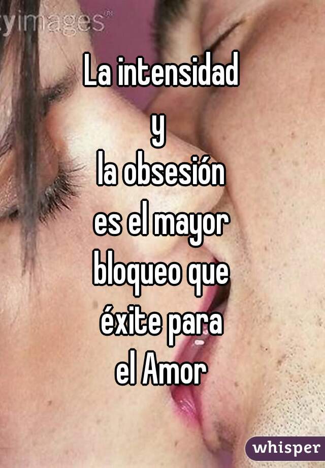 La intensidad
y 
la obsesión
es el mayor
bloqueo que
éxite para
el Amor
