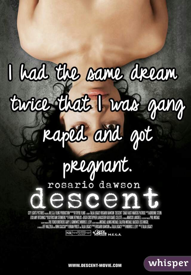 I had the same dream twice that I was gang raped and got pregnant.