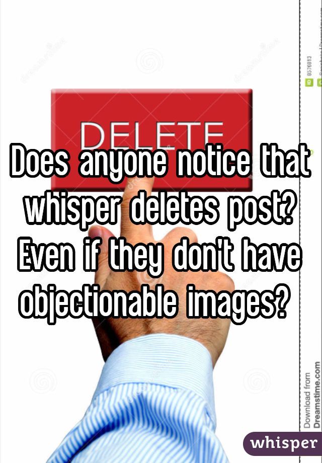 Does anyone notice that whisper deletes post? Even if they don't have objectionable images? 