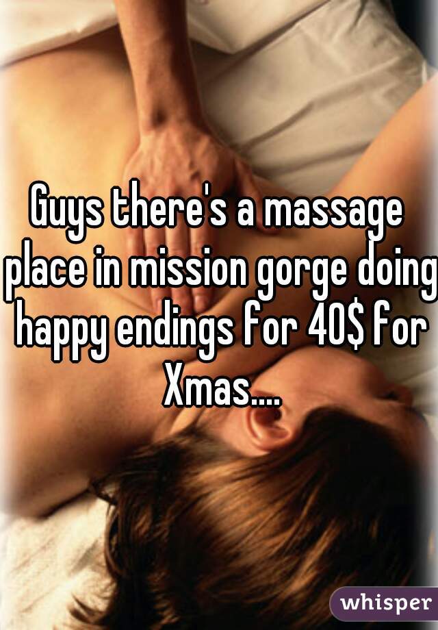 Guys there's a massage place in mission gorge doing happy endings for 40$ for Xmas....