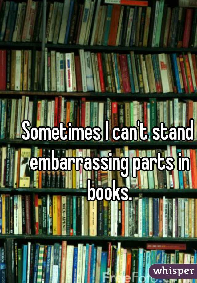 Sometimes I can't stand embarrassing parts in books.