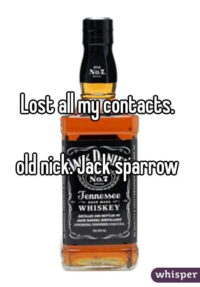 Lost all my contacts. 

old nick. Jack sparrow 