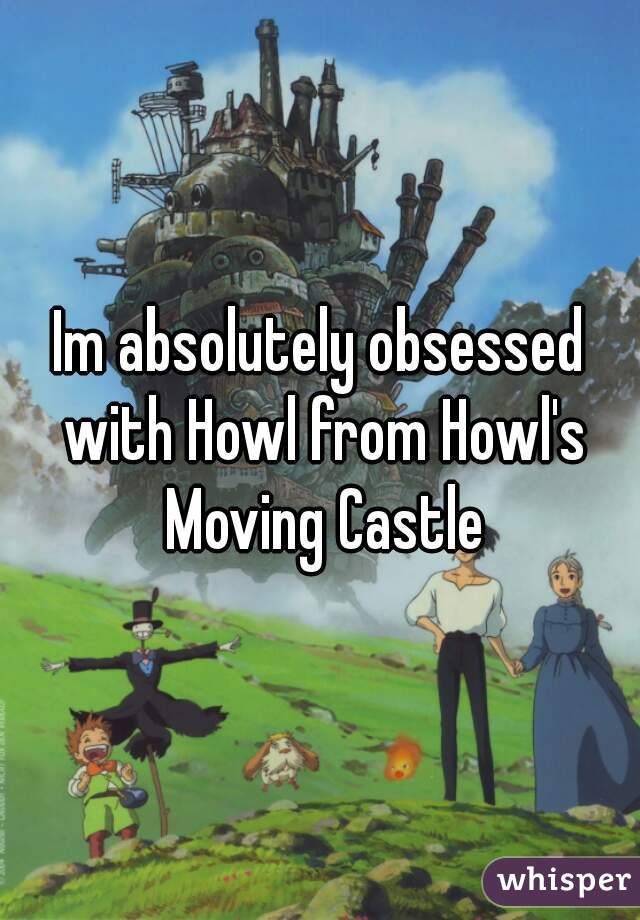 Im absolutely obsessed with Howl from Howl's Moving Castle