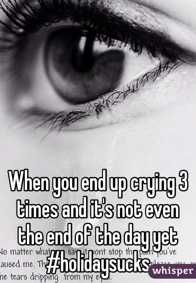 When you end up crying 3 times and it's not even the end of the day yet #holidaysucks