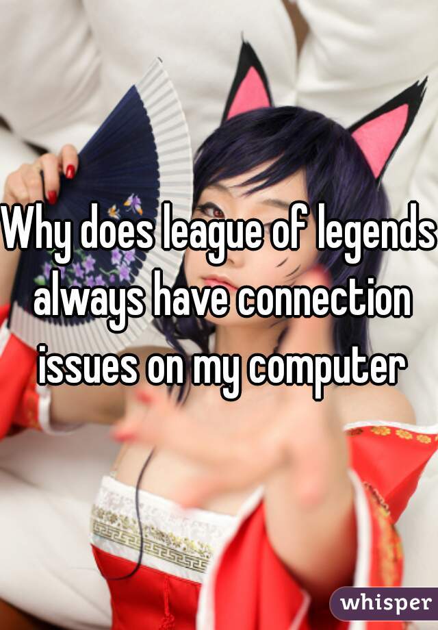 Why does league of legends always have connection issues on my computer