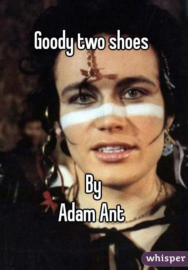 Goody two shoes 
 
  

 
 By 
Adam Ant 