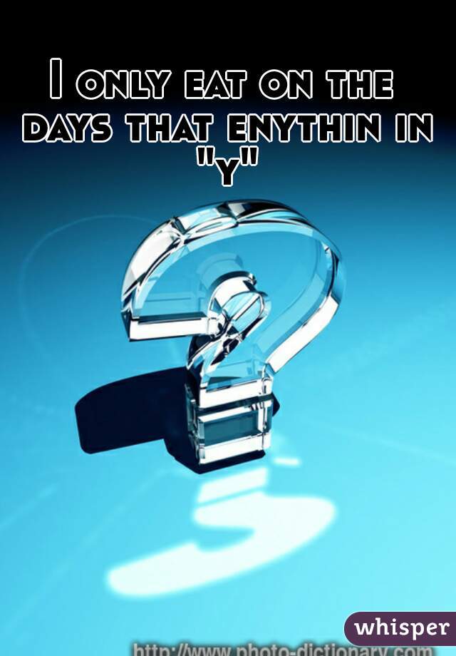 I only eat on the days that enythin in "y"