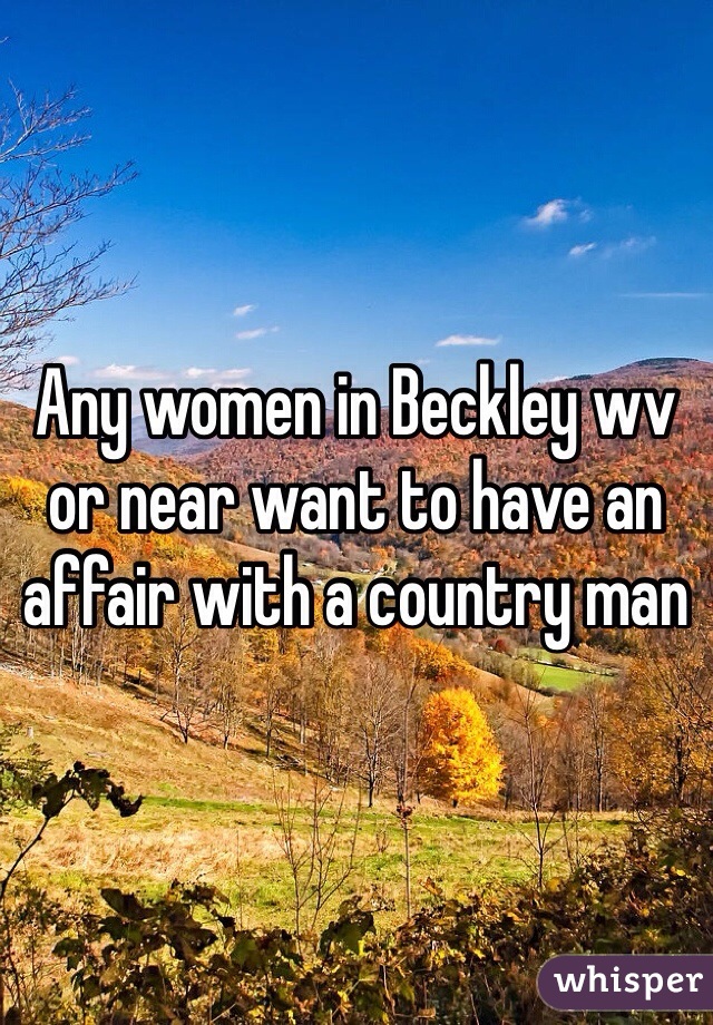 Any women in Beckley wv or near want to have an affair with a country man