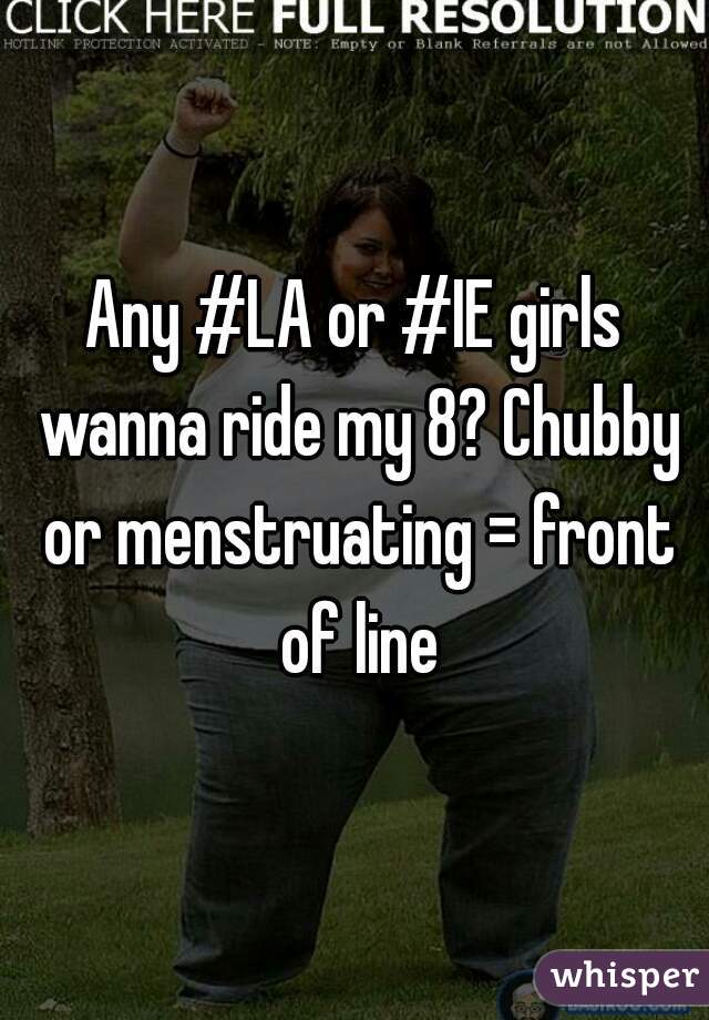 Any #LA or #IE girls wanna ride my 8? Chubby or menstruating = front of line