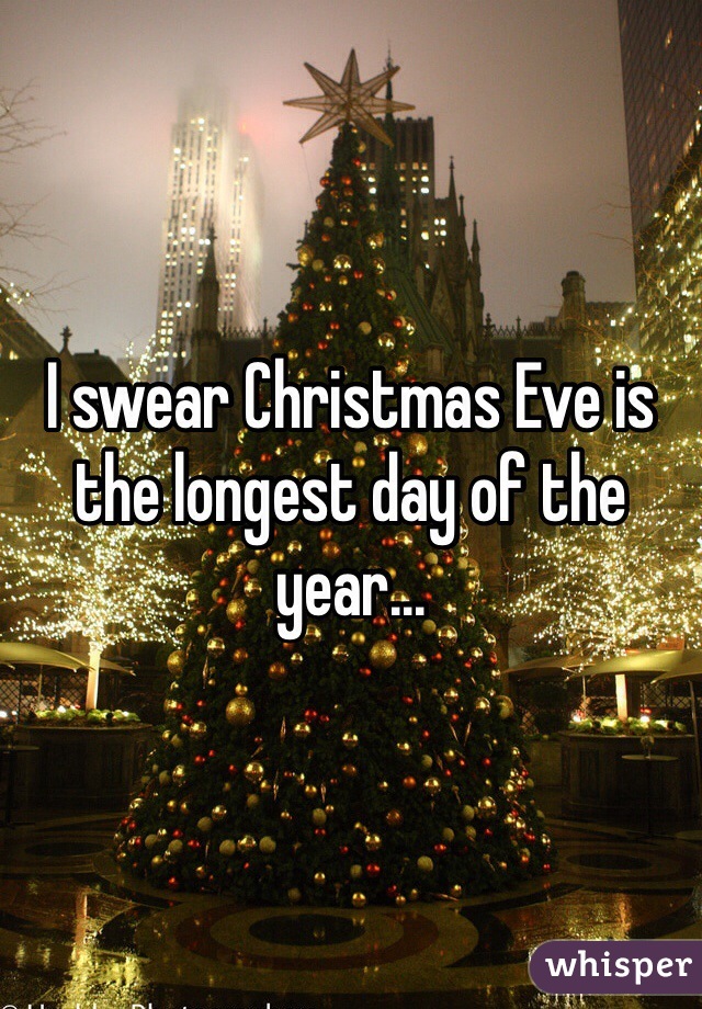 I swear Christmas Eve is the longest day of the year...