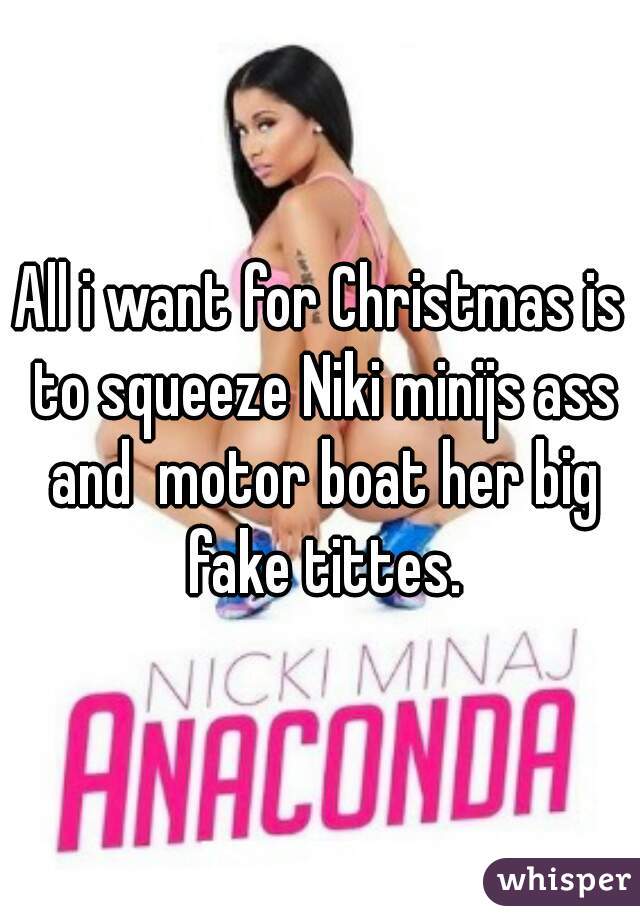 All i want for Christmas is to squeeze Niki minijs ass and  motor boat her big fake tittes.